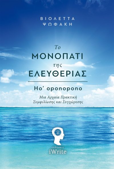 Το Μονοπάτι της Ελευθερίας: Ho'oponopono - μια αρχαία πρακτική Συμφιλίωσης και Συγχώρεσης - Βιολέττα Ψωφάκη - Εκδόσεις iWrite